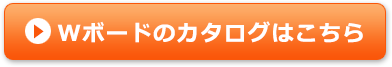 Wボードのカタログはこちら